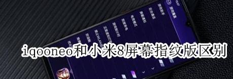 iqooneo和小米8屏幕指纹版有什么区别?两者区别对比分析