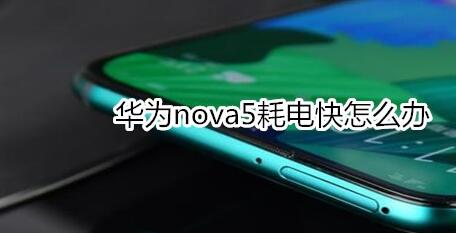 华为nova5耗电快怎么处理?处理方法说明