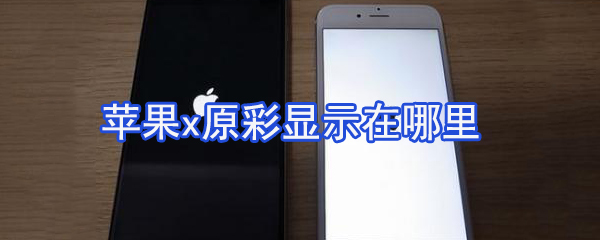 苹果x原彩显示在哪里？苹果x原彩显示设置方法分享