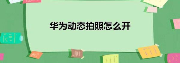 华为动态拍照怎么开