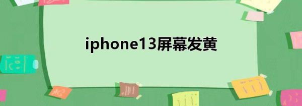 iphone13屏幕发黄