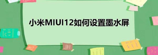 小米MIUI12如何设置墨水屏