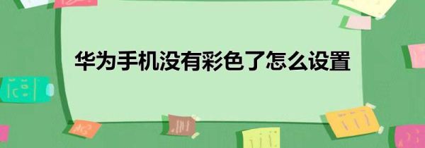 华为手机没有彩色了怎么设置