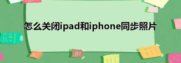 怎么关闭ipad和iphone同步照片
