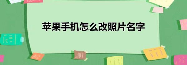 苹果手机怎么改照片名字