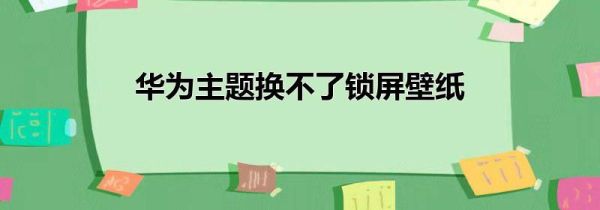 华为主题换不了锁屏壁纸