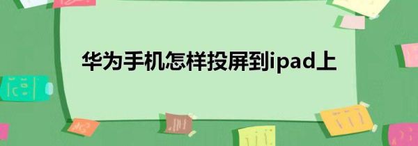 华为手机怎样投屏到ipad上