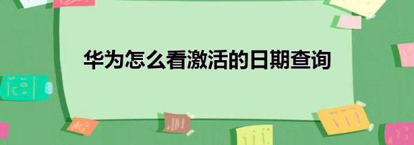 华为怎么看激活的日期查询