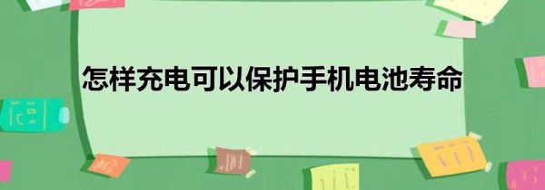 怎样充电可以保护手机电池寿命