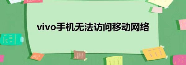 vivo手机无法访问移动网络