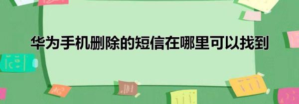 华为手机删除的短信在哪里可以找到