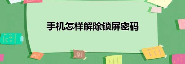 手机怎样解除锁屏密码