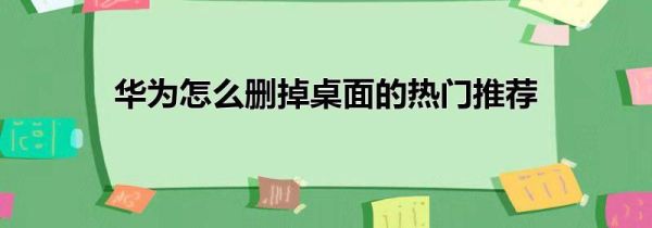 华为怎么删掉桌面的热门推荐