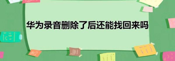 华为录音删除了后还能找回来吗
