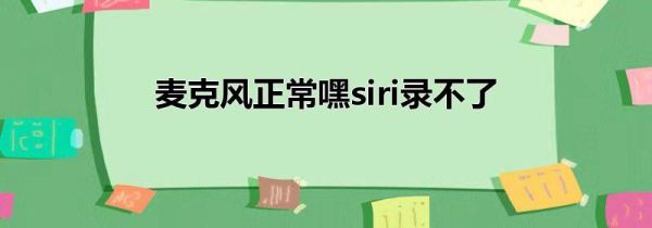 麦克风正常嘿siri录不了