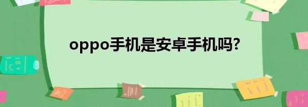 oppo手机是安卓手机吗?