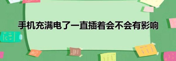 手机充满电了一直插着会不会有影响