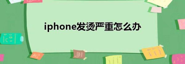 iphone发烫严重怎么办