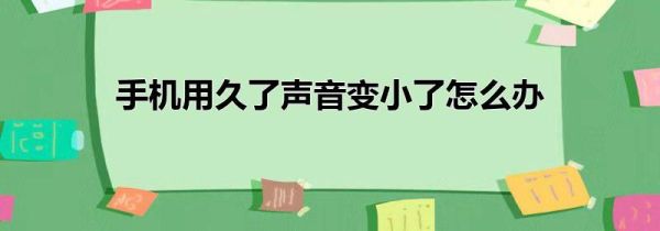 手机用久了声音变小了怎么办