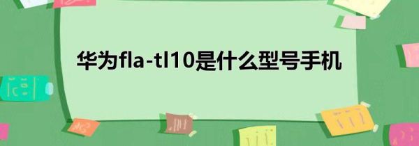 华为fla-tl10是什么型号手机