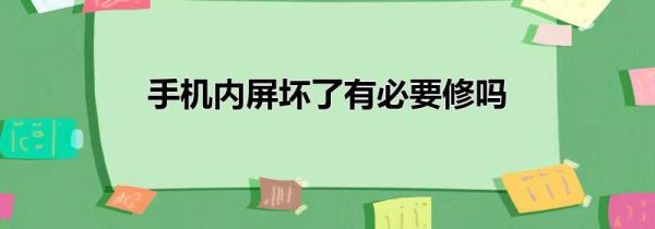 手机内屏坏了有必要修吗