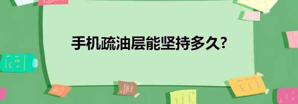 手机疏油层能坚持多久?