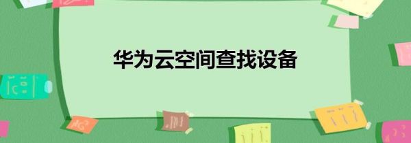 华为云空间查找设备