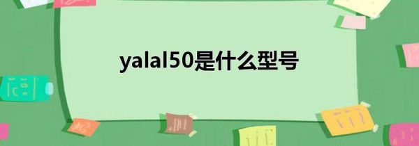 yalal50是什么型号