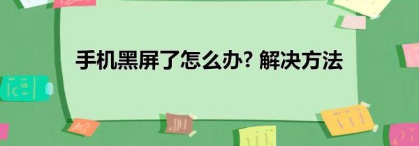 手机黑屏了怎么办? 解决方法