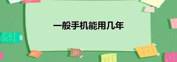 一般手机能用几年