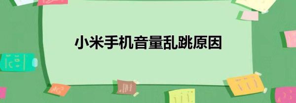 小米手机音量乱跳原因