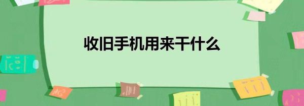 收旧手机用来干什么