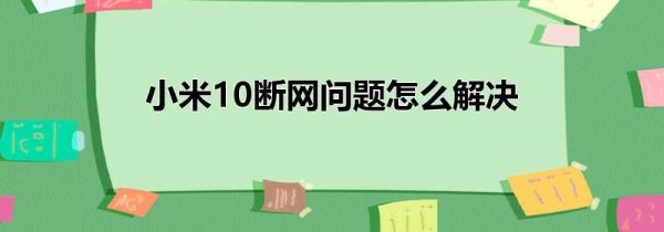 小米10断网问题怎么解决
