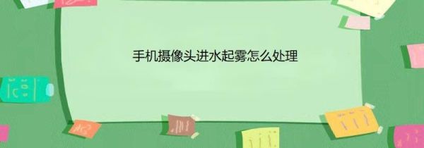 手机摄像头进水起雾怎么处理