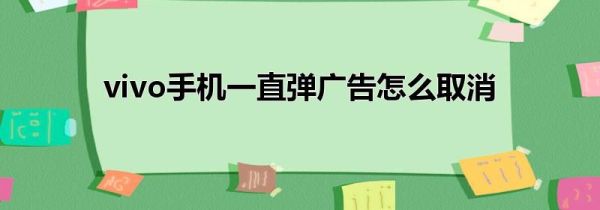 vivo手机一直弹广告怎么取消