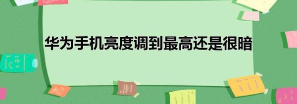 华为手机亮度调到最高还是很暗