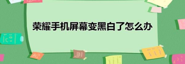 荣耀手机屏幕变黑白了怎么办