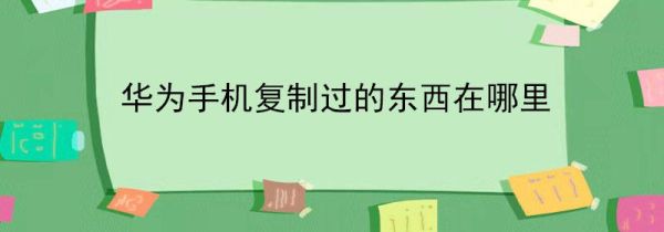 华为手机复制过的东西在哪里