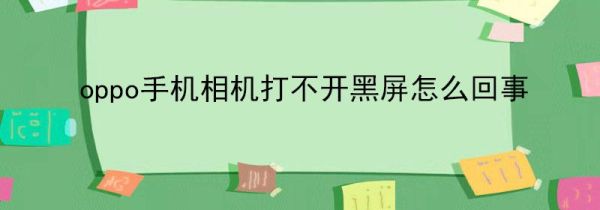 oppo手机相机打不开黑屏怎么回事