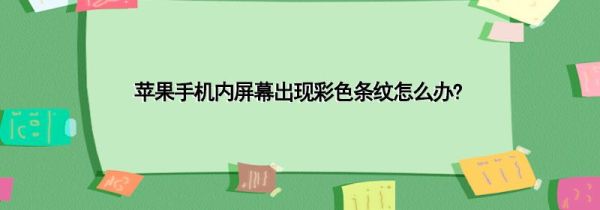 苹果手机内屏幕出现彩色条纹怎么办?