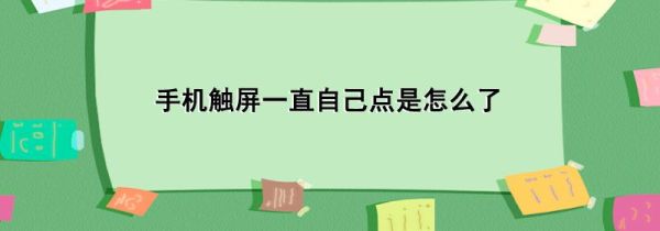 手机触屏一直自己点是怎么了