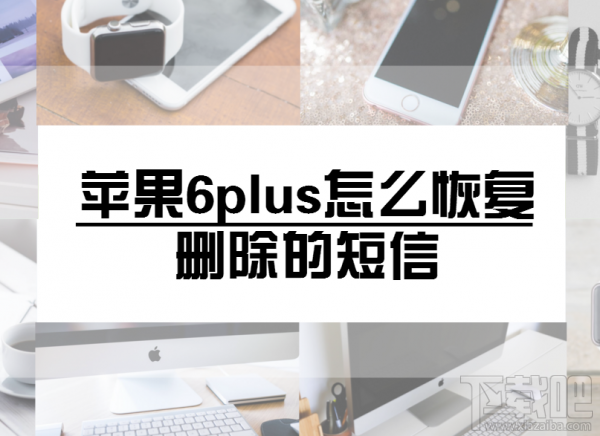 苹果6plus怎么恢复删除的短信?恢复短信简单方法介绍