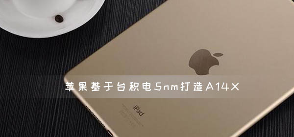 苹果跨过A13X 基于台积电5nm打造A14X处理器