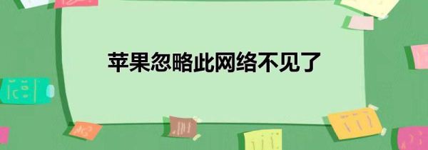 苹果忽略此网络不见了