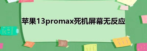 苹果13promax死机屏幕无反应