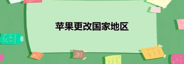 苹果更改国家地区