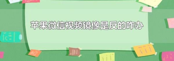 苹果微信视频镜像是反的咋办