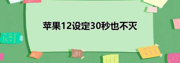 苹果12设定30秒也不灭