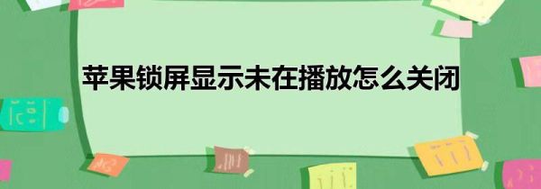 苹果锁屏显示未在播放怎么关闭