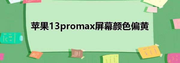 苹果13promax屏幕颜色偏黄